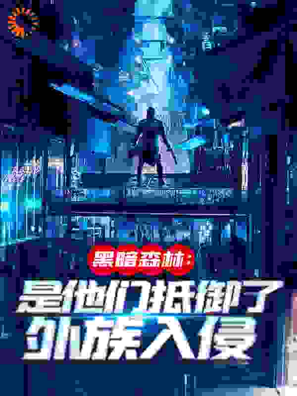 黑暗森林：是他们抵御了外族入侵全文免费完整版阅读_狻猊咆哮_黑暗森林：是他们抵御了外族入侵最新章节更新全集