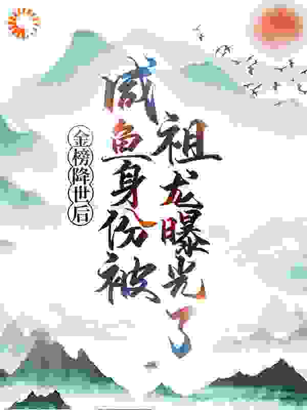 金榜降世后，咸鱼身份被祖龙曝光了全文免费完整版阅读_沉啊沉_金榜降世后，咸鱼身份被祖龙曝光了最新章节更新全集
