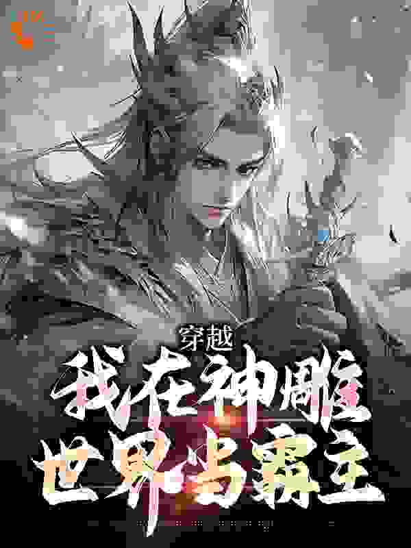 穿越：我在神雕世界当霸主全文免费完整版阅读_糖糖的荣耀_穿越：我在神雕世界当霸主最新章节更新全集