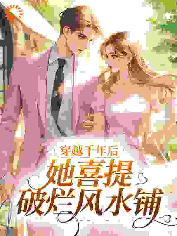 穿越千年后，她喜提破烂风水铺全文免费完整版阅读_糖衣衣_穿越千年后，她喜提破烂风水铺最新章节更新全集