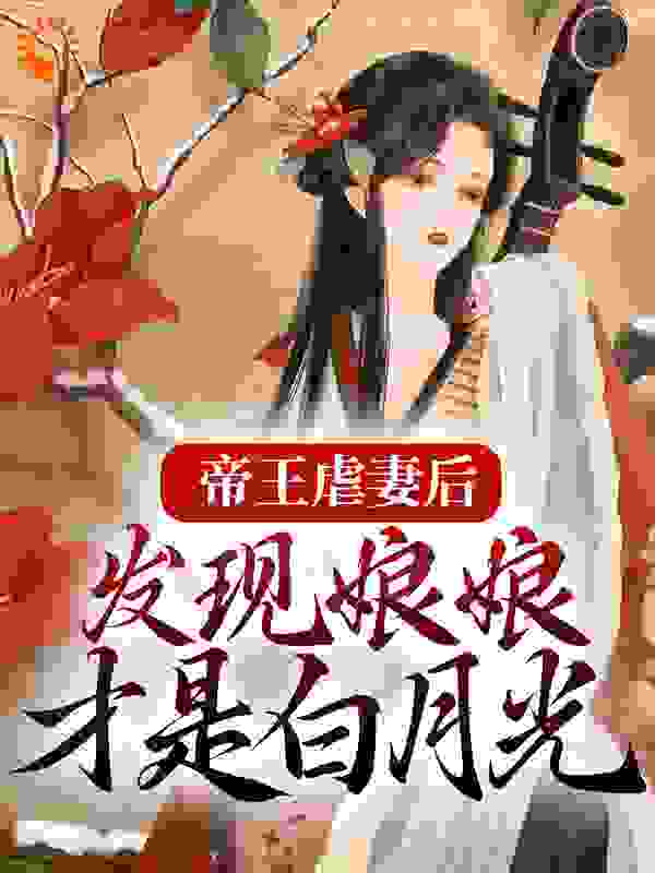 帝王虐妻后，发现娘娘才是白月光全文免费完整版阅读_烫烫_帝王虐妻后，发现娘娘才是白月光最新章节更新全集