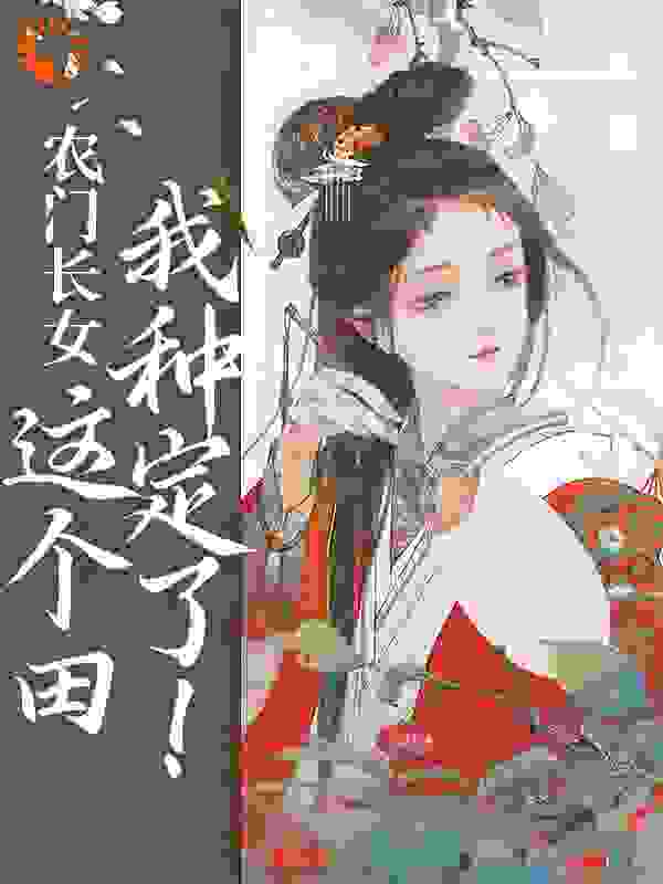 农门长女：这个田我种定了！全文免费完整版阅读_青裳_农门长女：这个田我种定了！最新章节更新全集