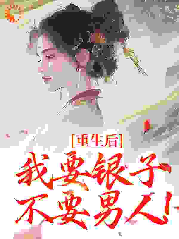 重生后，我要银子不要男人！全文免费完整版阅读_十三朵_重生后，我要银子不要男人！最新章节更新全集