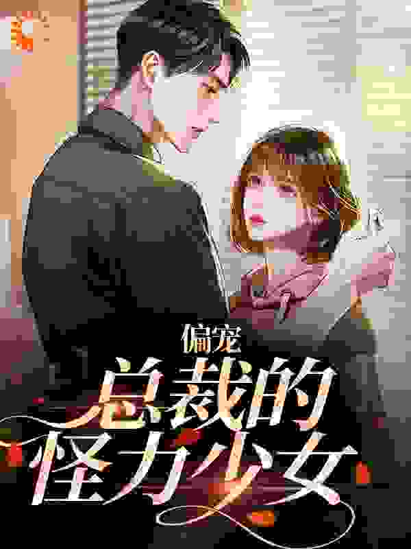偏宠：总裁的怪力少女全文免费完整版阅读_努力的吱吱_偏宠：总裁的怪力少女最新章节更新全集