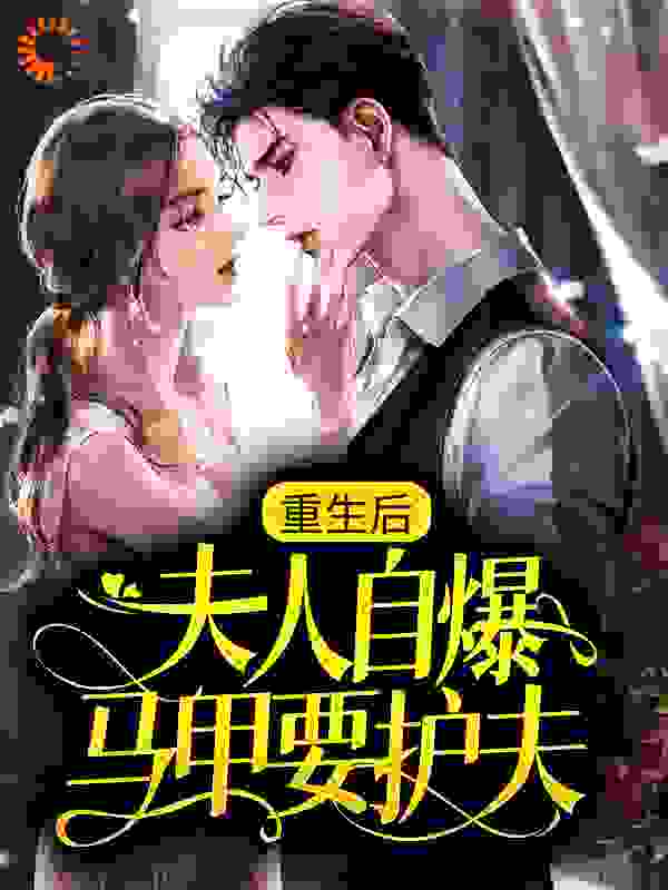 重生后，夫人自爆马甲要护夫全文免费完整版阅读_木落影_重生后，夫人自爆马甲要护夫最新章节更新全集