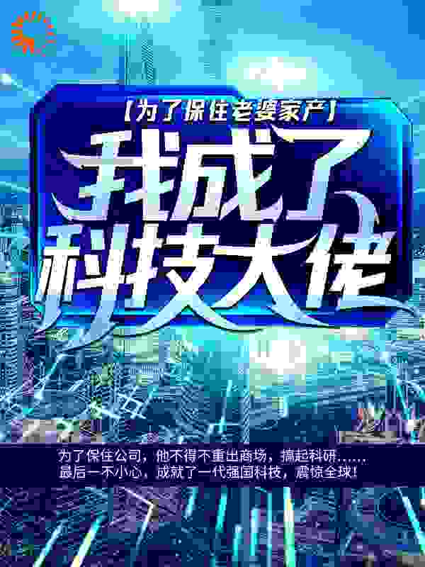 为了保住老婆家产，我成了科技大佬全文免费完整版阅读_夜乙猫神_为了保住老婆家产，我成了科技大佬最新章节更新全集