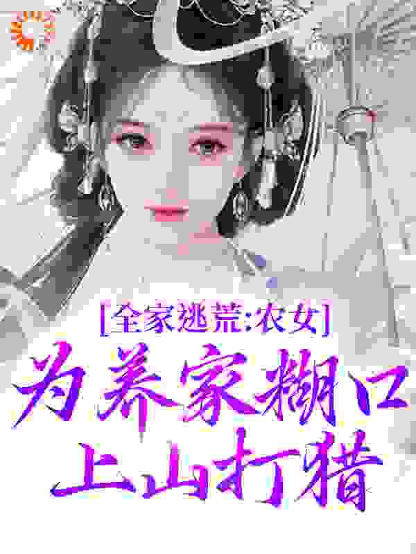 全家逃荒：农女为养家糊口上山打猎全文免费完整版阅读_糖糖多糖_全家逃荒：农女为养家糊口上山打猎最新章节更新全集