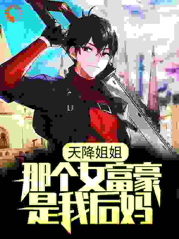 天降姐姐：那个女富豪是我后妈？全文免费完整版阅读_悠然采菊_天降姐姐：那个女富豪是我后妈？最新章节更新全集