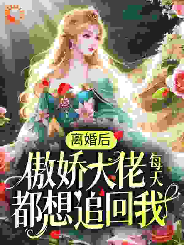 离婚后，傲娇大佬每天都想追回我全文免费完整版阅读_二桥_离婚后，傲娇大佬每天都想追回我最新章节更新全集