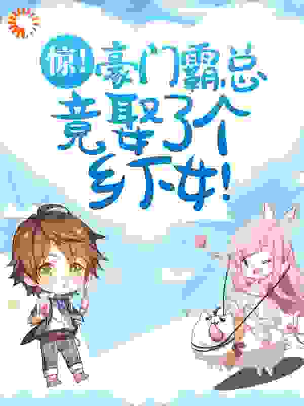 惊！豪门霸总竟娶了个乡下女！全文免费完整版阅读_无知无畏_惊！豪门霸总竟娶了个乡下女！最新章节更新全集