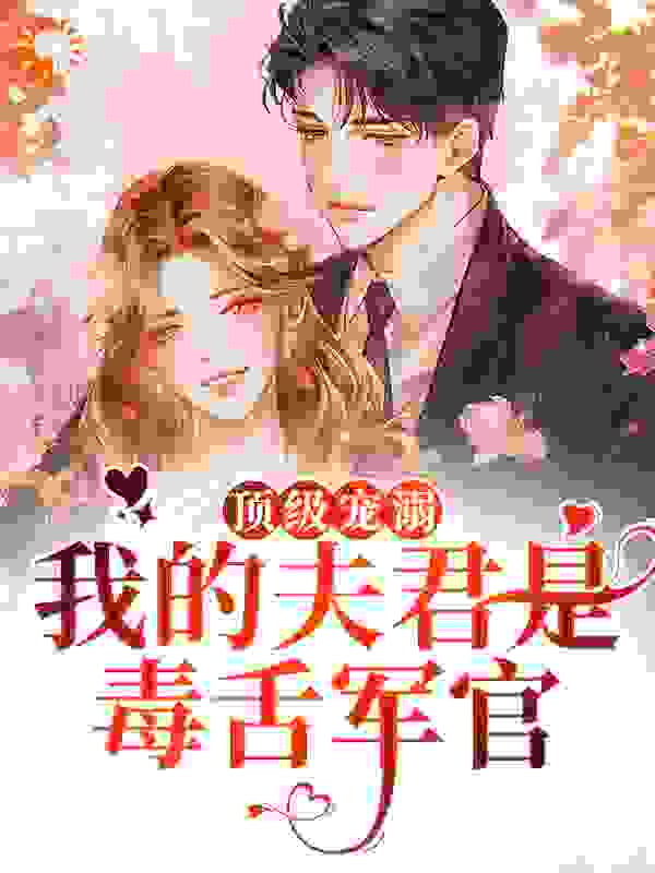 顶级宠溺！我的夫君是毒舌军官全文免费完整版阅读_纳兰翊_顶级宠溺！我的夫君是毒舌军官最新章节更新全集