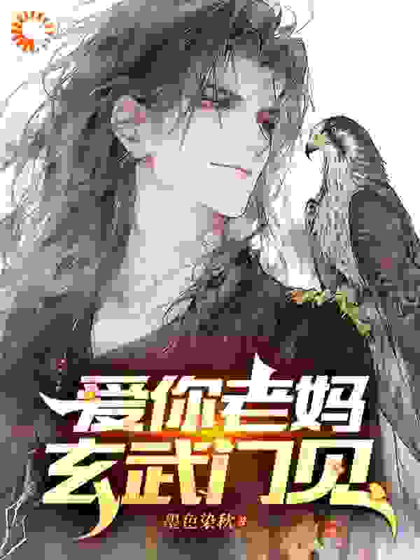 爱你老妈，玄武门见全文免费完整版阅读_墨色染秋_爱你老妈，玄武门见最新章节更新全集