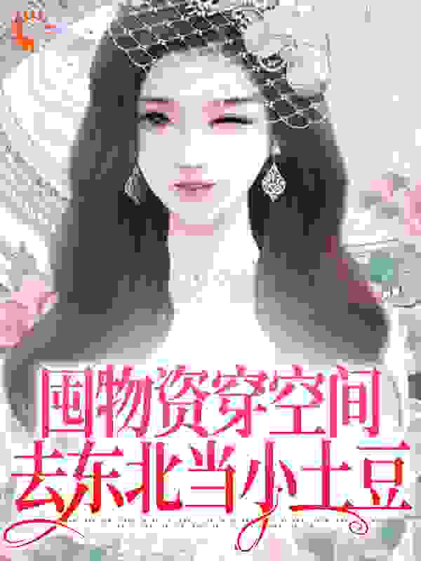囤物资穿空间，去东北当小土豆全文免费完整版阅读_梅东南北_囤物资穿空间，去东北当小土豆最新章节更新全集