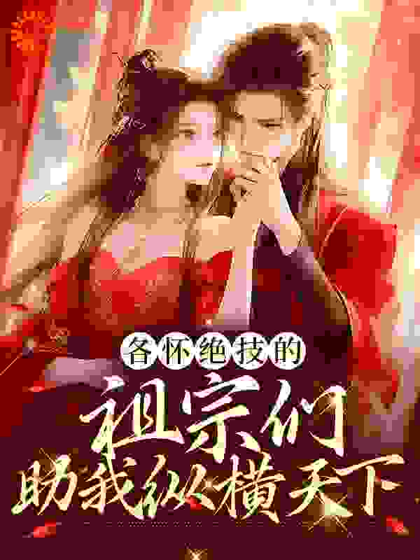 各怀绝技的祖宗们，助我纵横天下全文免费完整版阅读_辣子兔_各怀绝技的祖宗们，助我纵横天下最新章节更新全集