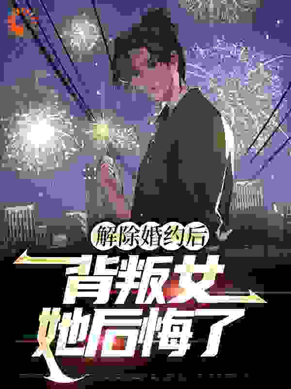 解除婚约后，背叛女她后悔了全文免费完整版阅读_想当学神的学渣_解除婚约后，背叛女她后悔了最新章节更新全集