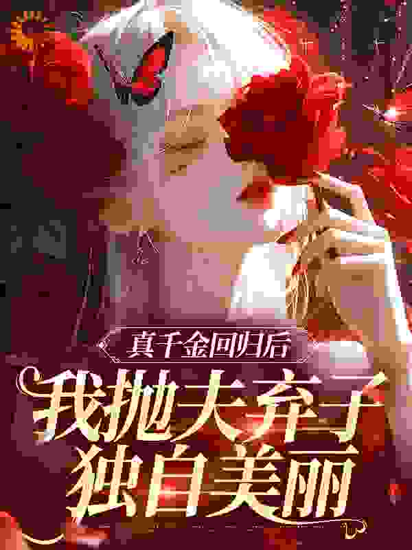 真千金回归后，我抛夫弃子独自美丽全文免费完整版阅读_栗栗如渔_真千金回归后，我抛夫弃子独自美丽最新章节更新全集