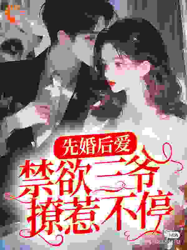 先婚后爱：禁欲三爷撩惹不停全文免费完整版阅读_九月无忧_先婚后爱：禁欲三爷撩惹不停最新章节更新全集