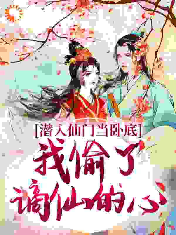 潜入仙门当卧底，我偷了谪仙的心全文免费完整版阅读_雾云绕绕_潜入仙门当卧底，我偷了谪仙的心最新章节更新全集