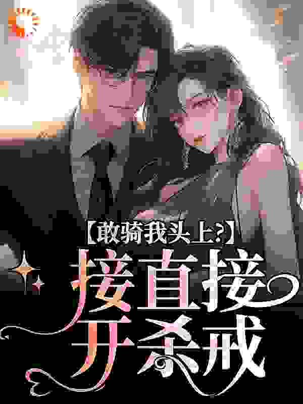 敢骑我头上？接直接开杀戒全文免费完整版阅读_京真级_敢骑我头上？接直接开杀戒最新章节更新全集