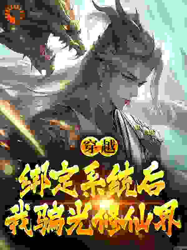 穿越：绑定系统后，我骗光修仙界全文免费完整版阅读_钓鱼佬钓大鱼_穿越：绑定系统后，我骗光修仙界最新章节更新全集