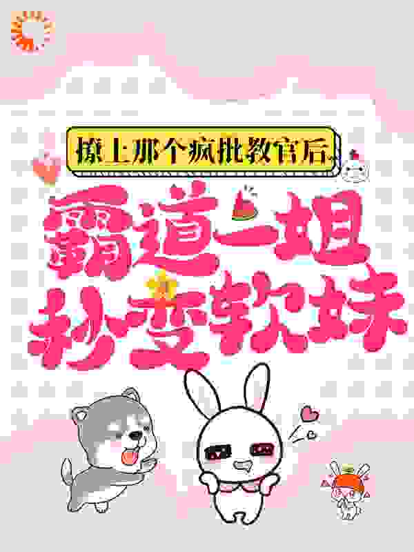 撩上那个疯批教官后，霸道一姐秒变软妹全文免费完整版阅读_彩虹淼淼_撩上那个疯批教官后，霸道一姐秒变软妹最新章节更新全集