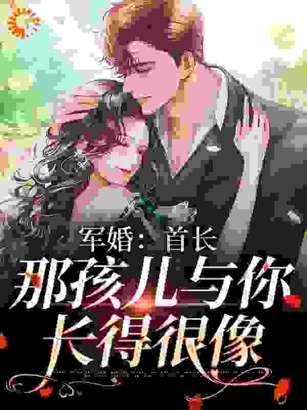 军婚：首长，那孩儿与你长得很像全文免费完整版阅读_青墨歌_军婚：首长，那孩儿与你长得很像最新章节更新全集