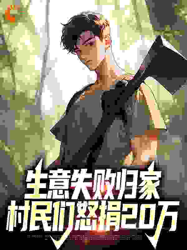 生意失败归家，村民们怒捐20万全文免费完整版阅读_椰子加糖_生意失败归家，村民们怒捐20万最新章节更新全集