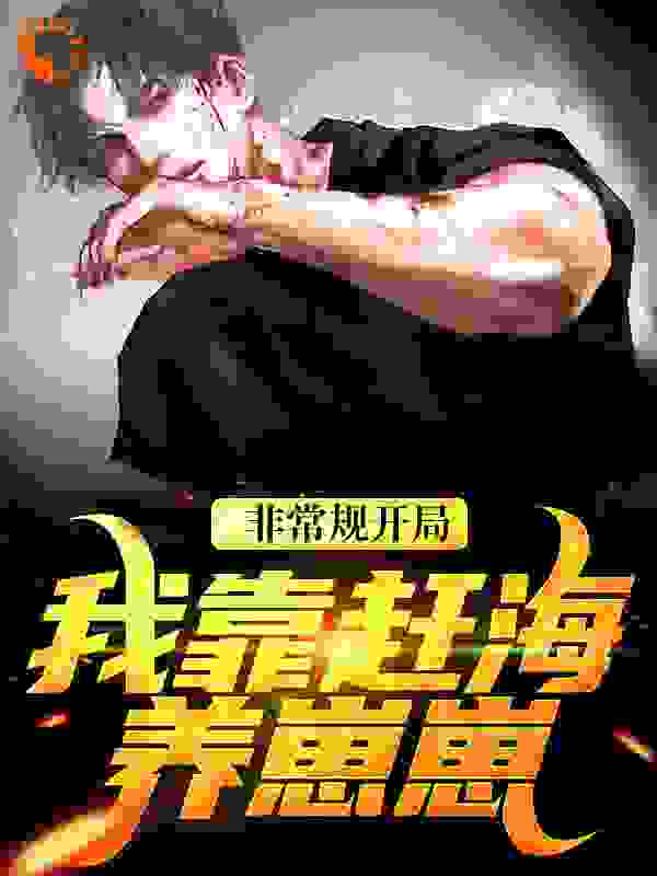 非常规开局：我靠赶海养崽崽全文免费完整版阅读_番茄香蕉茄子蛋_非常规开局：我靠赶海养崽崽最新章节更新全集