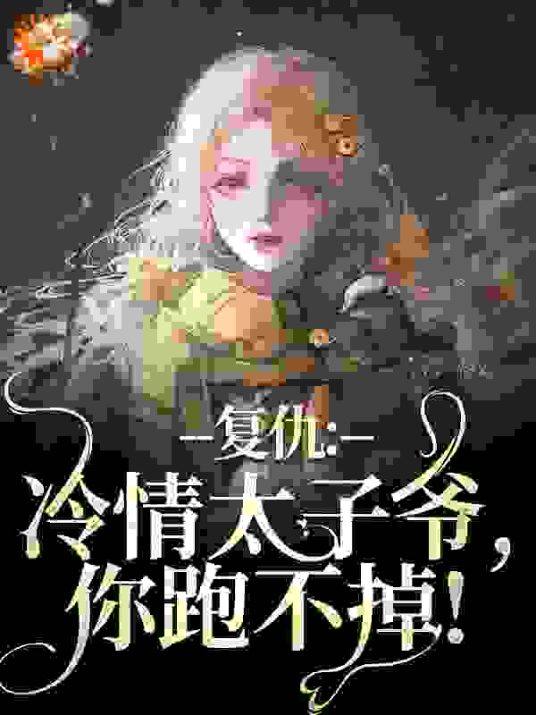 复仇：冷情太子爷，你跑不掉！全文免费完整版阅读_无尽奈落_复仇：冷情太子爷，你跑不掉！最新章节更新全集