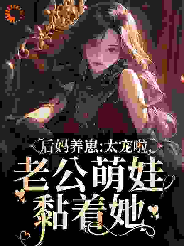 后妈养崽：太宠啦，老公萌娃黏着她全文免费完整版阅读_紫皮糖_后妈养崽：太宠啦，老公萌娃黏着她最新章节更新全集