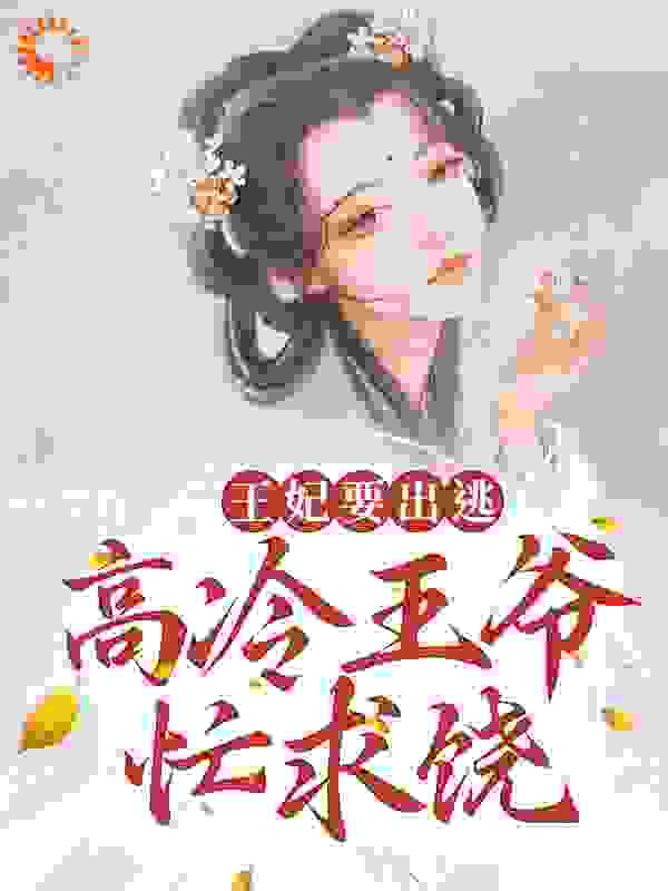 王妃要出逃，高冷王爷忙求饶全文免费完整版阅读_水欢_王妃要出逃，高冷王爷忙求饶最新章节更新全集