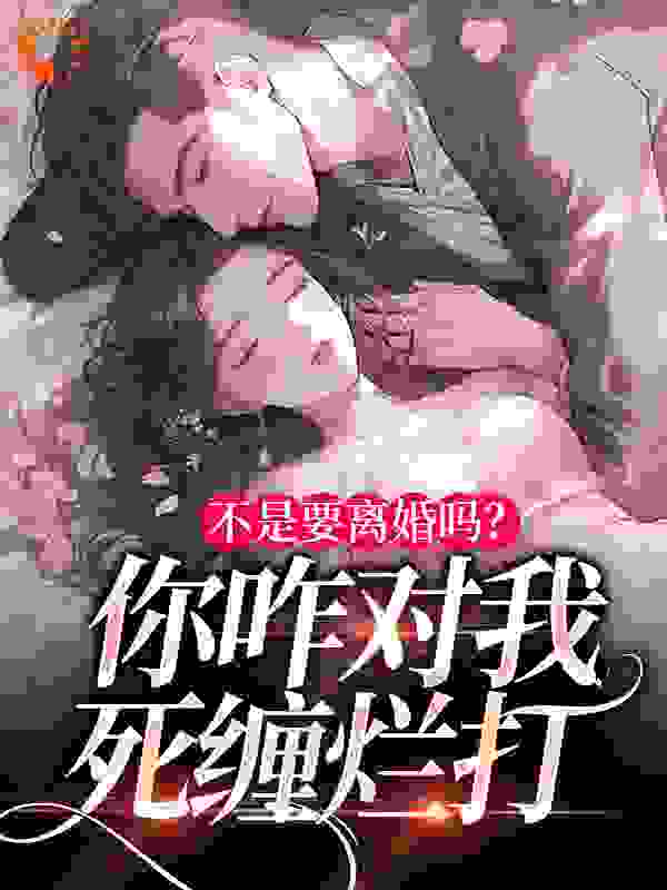 不是要离婚吗？你咋对我死缠烂打全文免费完整版阅读_颜墨_不是要离婚吗？你咋对我死缠烂打最新章节更新全集