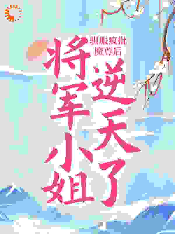 驯服疯批魔尊后，将军小姐逆天了全文免费完整版阅读_江如意_驯服疯批魔尊后，将军小姐逆天了最新章节更新全集