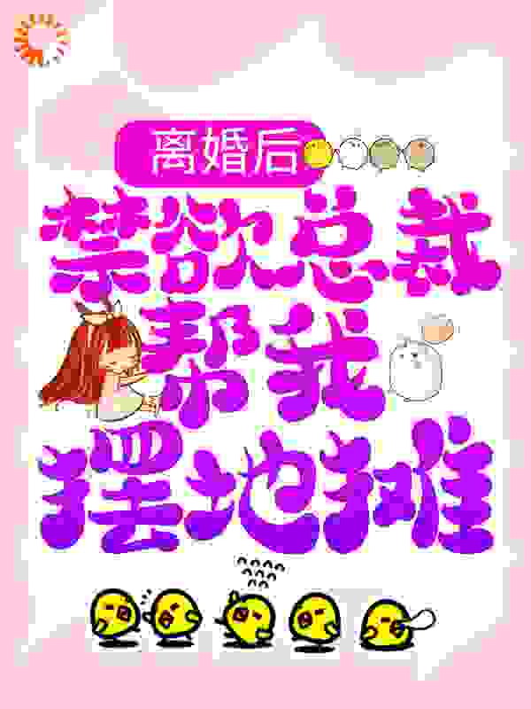 离婚后，禁欲总裁帮我摆地摊全文免费完整版阅读_南边梧桐_离婚后，禁欲总裁帮我摆地摊最新章节更新全集