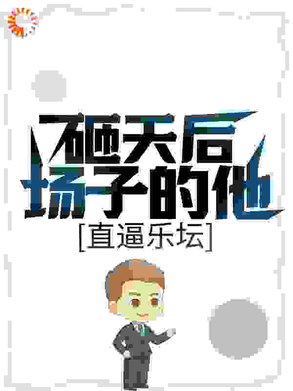 砸天后场子的他，直逼乐坛全文免费完整版阅读_魔人派大星_砸天后场子的他，直逼乐坛最新章节更新全集