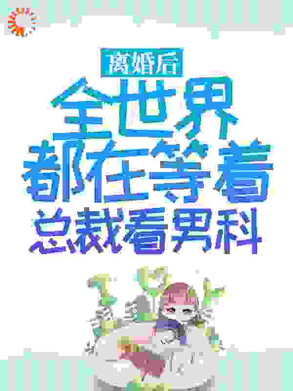 离婚后，全世界都在等着总裁看男科全文免费完整版阅读_乔十一_离婚后，全世界都在等着总裁看男科最新章节更新全集