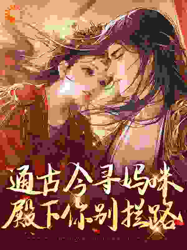 通古今寻妈咪，殿下你别拦路全文免费完整版阅读_陈茶柚子_通古今寻妈咪，殿下你别拦路最新章节更新全集