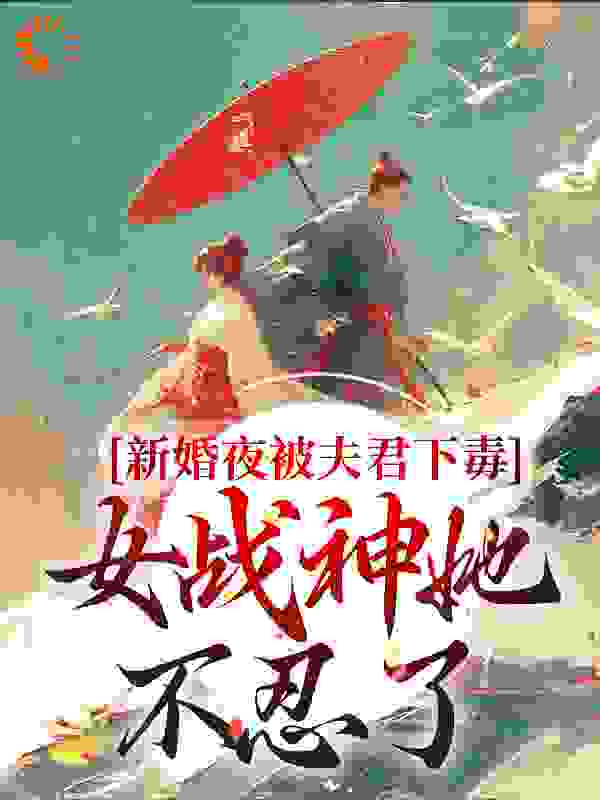 新婚夜被夫君下毒，女战神她不忍了全文免费完整版阅读_鹿明凰_新婚夜被夫君下毒，女战神她不忍了最新章节更新全集