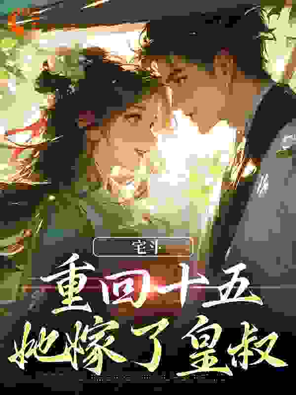 宅斗：重回十五，她嫁了皇叔全文免费完整版阅读_清九溪_宅斗：重回十五，她嫁了皇叔最新章节更新全集