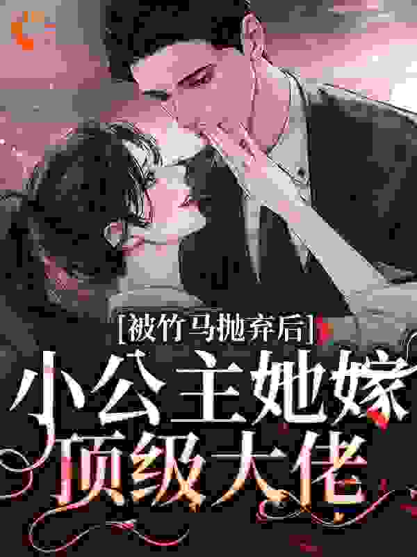 被竹马抛弃后，小公主她嫁顶级大佬全文免费完整版阅读_一剪月_被竹马抛弃后，小公主她嫁顶级大佬最新章节更新全集