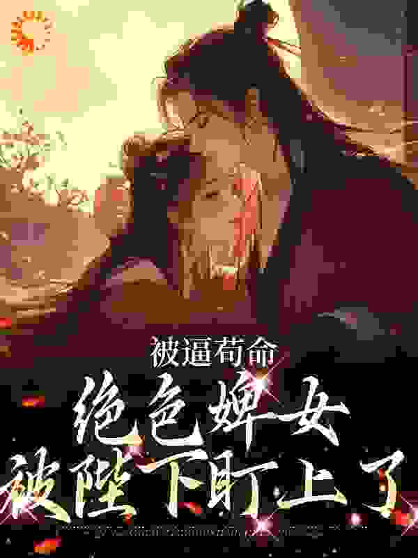 被逼苟命，绝色婢女被陛下盯上了全文免费完整版阅读_翡山雀_被逼苟命，绝色婢女被陛下盯上了最新章节更新全集