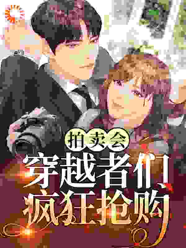 拍卖会？穿越者们疯狂抢购全文免费完整版阅读_风朵朵_拍卖会？穿越者们疯狂抢购最新章节更新全集
