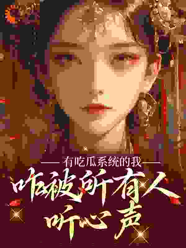 有吃瓜系统的我，咋被所有人听心声全文免费完整版阅读_逍遥赵公子_有吃瓜系统的我，咋被所有人听心声最新章节更新全集