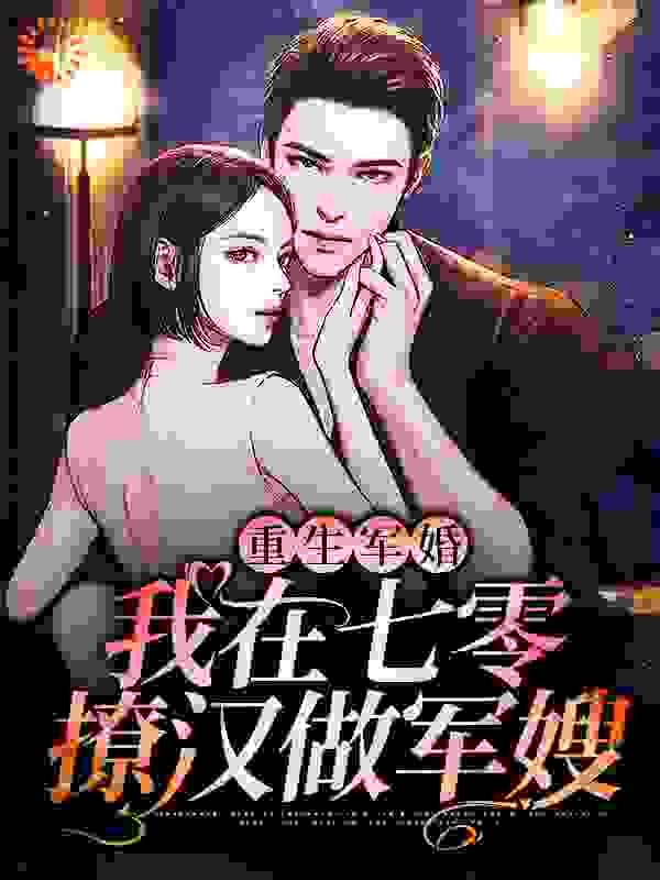 重生军婚：我在七零撩汉做军嫂全文免费完整版阅读_有蔓_重生军婚：我在七零撩汉做军嫂最新章节更新全集