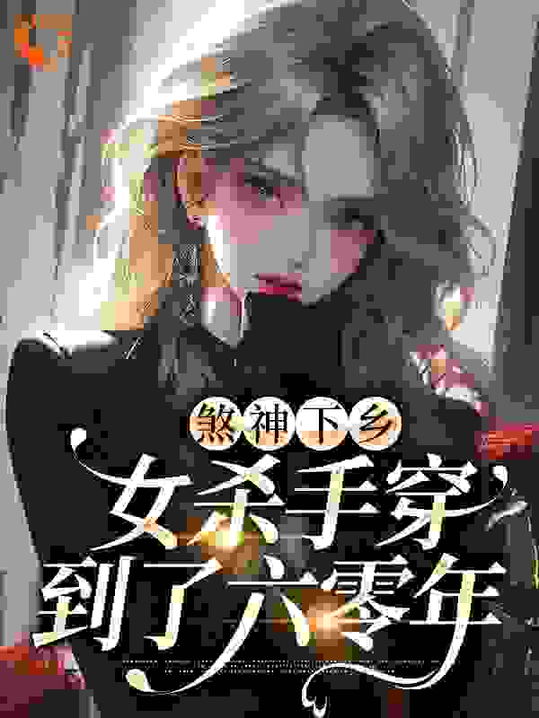 煞神下乡：女杀手穿到了六零年全文免费完整版阅读_用户95623942_煞神下乡：女杀手穿到了六零年最新章节更新全集