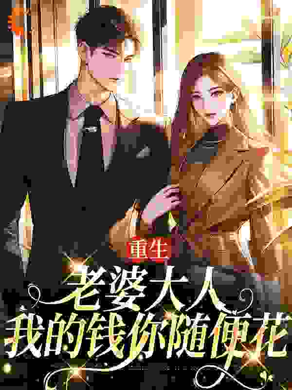 重生：老婆大人，我的钱你随便花全文免费完整版阅读_诸神保号_重生：老婆大人，我的钱你随便花最新章节更新全集