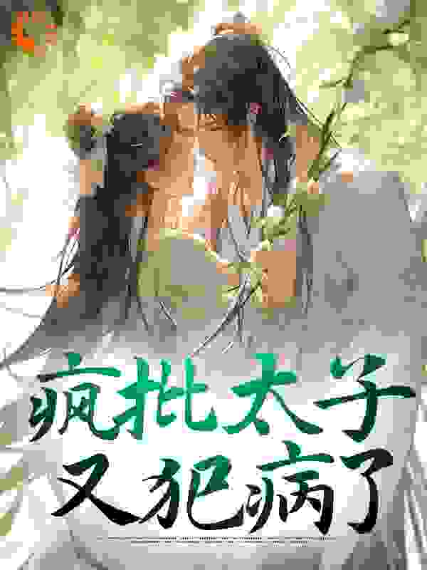 疯批太子又犯病了全文免费完整版阅读_九方千阙_疯批太子又犯病了最新章节更新全集