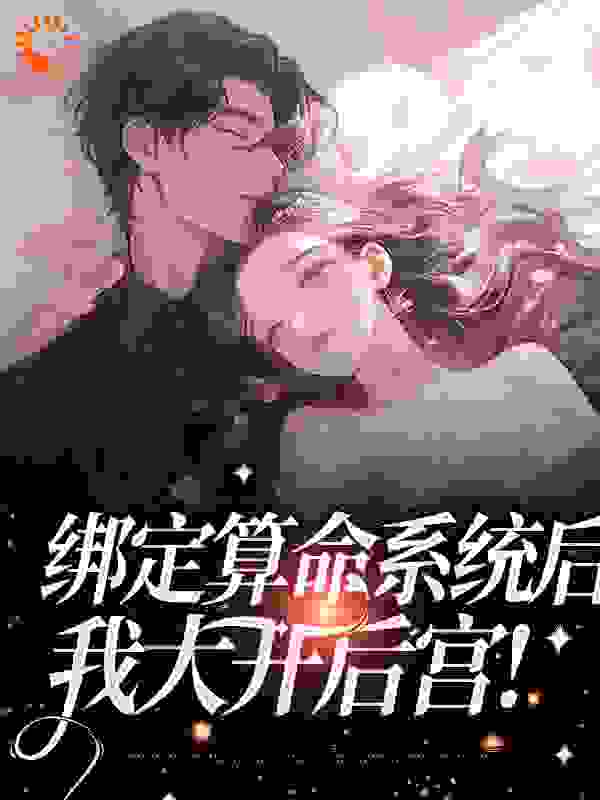 绑定算命系统后，我大开后宫！全文免费完整版阅读_元了个圆_绑定算命系统后，我大开后宫！最新章节更新全集