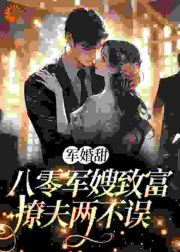 军婚甜：八零军嫂致富撩夫两不误全文免费完整版阅读_美味果_军婚甜：八零军嫂致富撩夫两不误最新章节更新全集