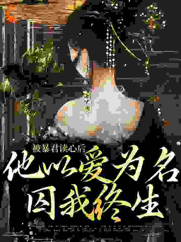被暴君读心后，他以爱为名囚我终生全文免费完整版阅读_昼山月_被暴君读心后，他以爱为名囚我终生最新章节更新全集